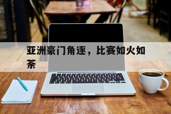 亚洲豪门角逐,比赛如火如荼