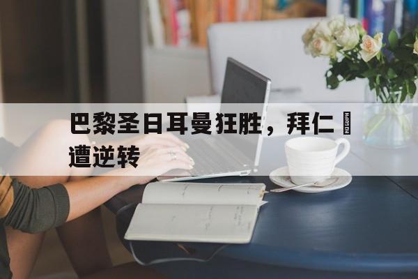 巴黎圣日耳曼狂胜，拜仁慘遭逆转