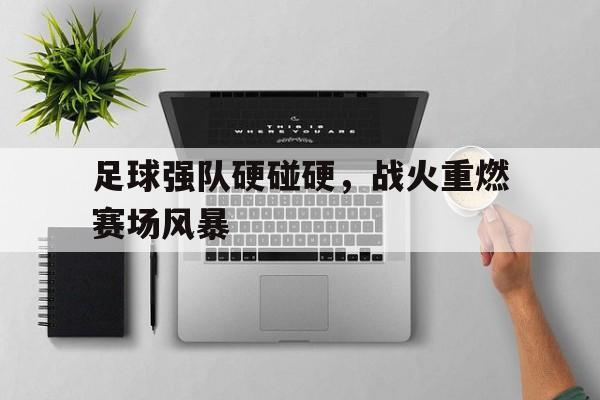 包含足球强队硬碰硬，战火重燃赛场风暴的词条