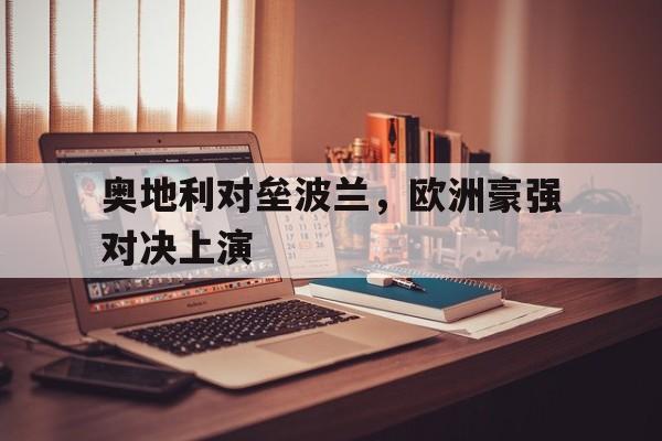 奥地利对垒波兰，欧洲豪强对决上演的简单介绍