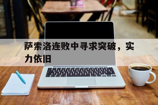 包含萨索洛连败中寻求突破，实力依旧的词条