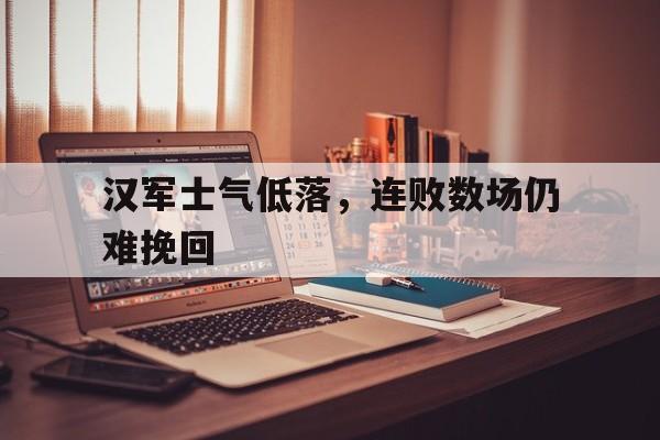 汉军士气低落，连败数场仍难挽回的简单介绍