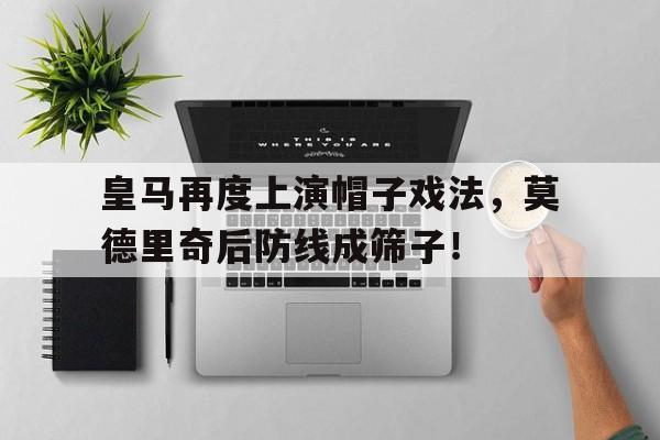 皇马再度上演帽子戏法，莫德里奇后防线成筛子！