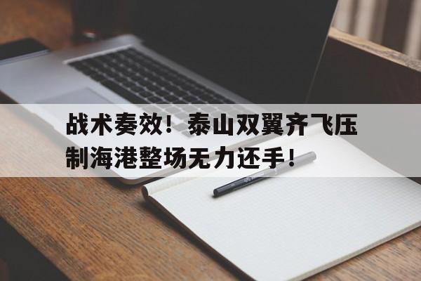 战术奏效！泰山双翼齐飞压制海港整场无力还手！